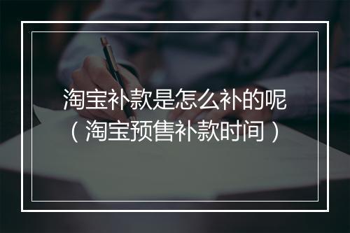淘宝补款是怎么补的呢（淘宝预售补款时间）