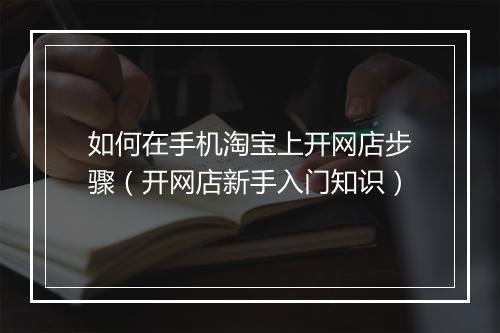 如何在手机淘宝上开网店步骤（开网店新手入门知识）