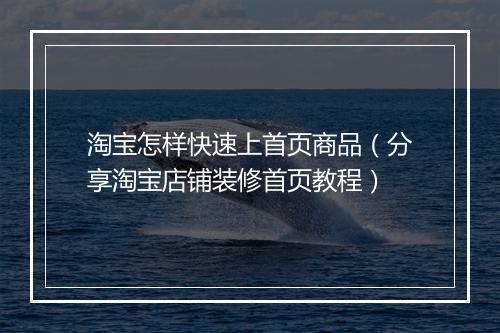 淘宝怎样快速上首页商品（分享淘宝店铺装修首页教程）