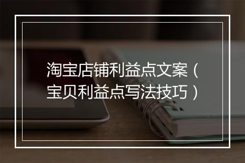 淘宝店铺利益点文案（宝贝利益点写法技巧）