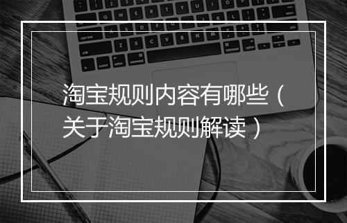 淘宝规则内容有哪些（关于淘宝规则解读）