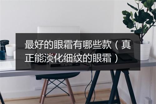 最好的眼霜有哪些款（真正能淡化细纹的眼霜）