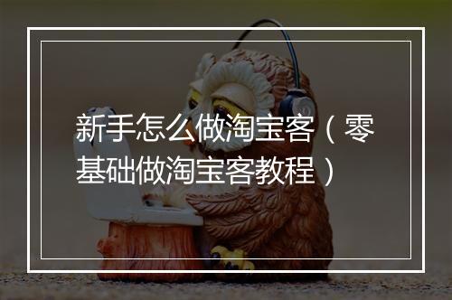 新手怎么做淘宝客（零基础做淘宝客教程）