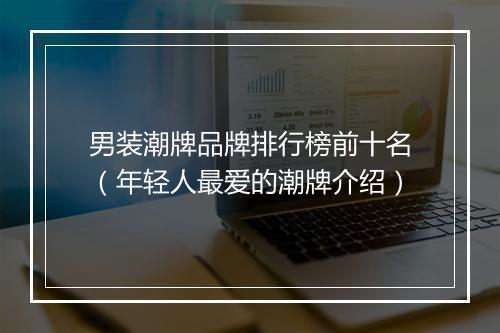男装潮牌品牌排行榜前十名（年轻人最爱的潮牌介绍）