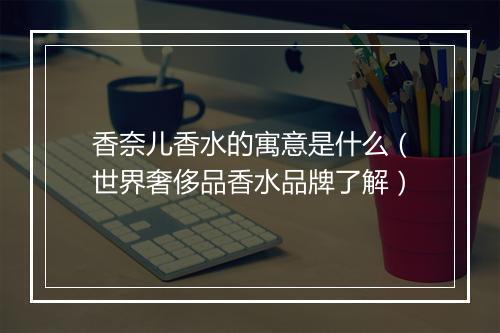 香奈儿香水的寓意是什么（世界奢侈品香水品牌了解）