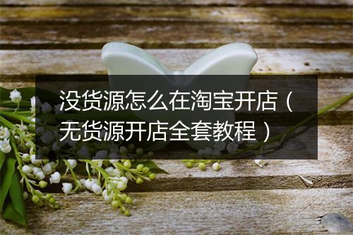 没货源怎么在淘宝开店（无货源开店全套教程）