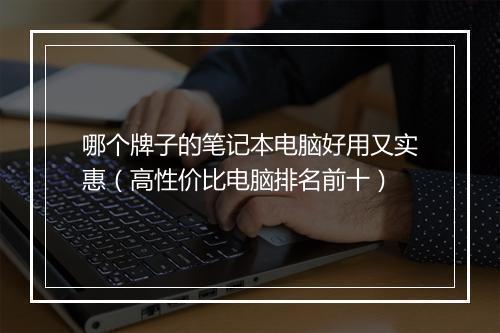 哪个牌子的笔记本电脑好用又实惠（高性价比电脑排名前十）
