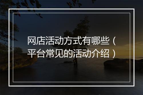 网店活动方式有哪些（平台常见的活动介绍）