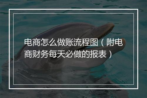 电商怎么做账流程图（附电商财务每天必做的报表）