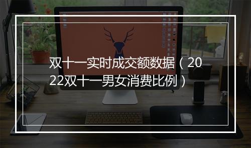 双十一实时成交额数据（2022双十一男女消费比例）