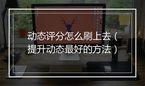 动态评分怎么刷上去（提升动态最好的方法）