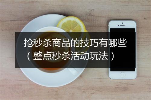 抢秒杀商品的技巧有哪些（整点秒杀活动玩法）