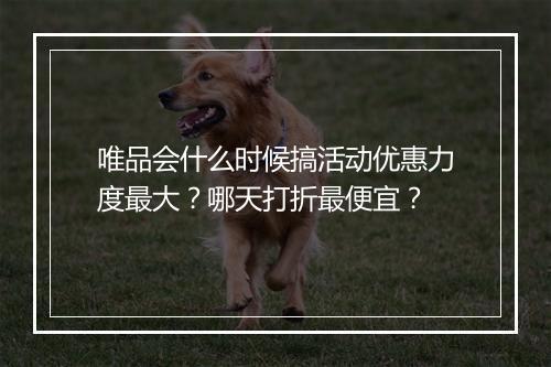 唯品会什么时候搞活动优惠力度最大？哪天打折最便宜？