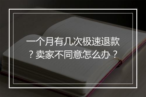 一个月有几次极速退款？卖家不同意怎么办？