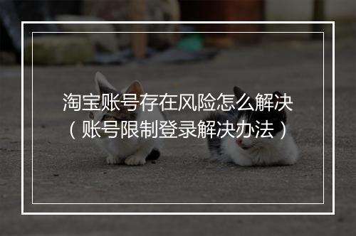 淘宝账号存在风险怎么解决（账号限制登录解决办法）