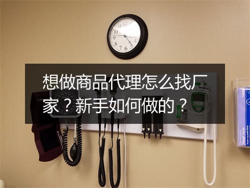 想做商品代理怎么找厂家？新手如何做的？