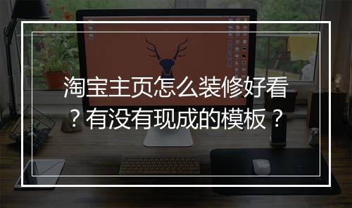 淘宝主页怎么装修好看？有没有现成的模板？