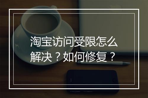 淘宝访问受限怎么解决？如何修复？