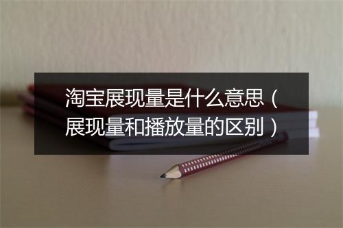 淘宝展现量是什么意思（展现量和播放量的区别）