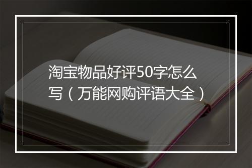 淘宝物品好评50字怎么写（万能网购评语大全）