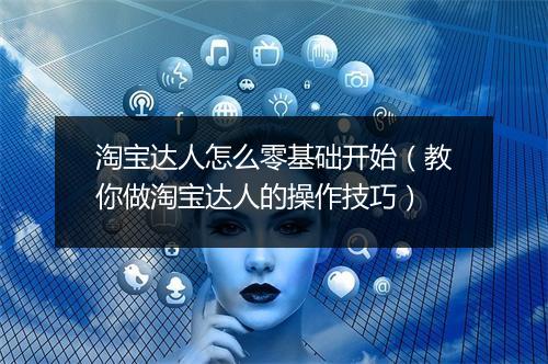 淘宝达人怎么零基础开始（教你做淘宝达人的操作技巧）