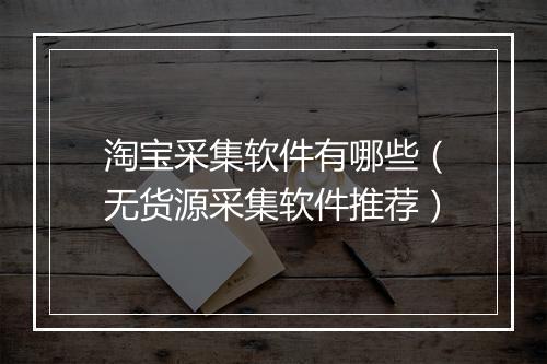 淘宝采集软件有哪些（无货源采集软件推荐）