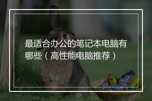 最适合办公的笔记本电脑有哪些（高性能电脑推荐）
