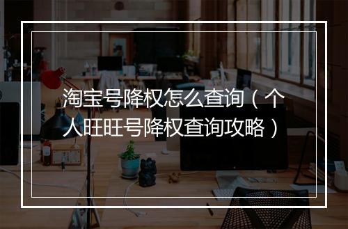 淘宝号降权怎么查询（个人旺旺号降权查询攻略）