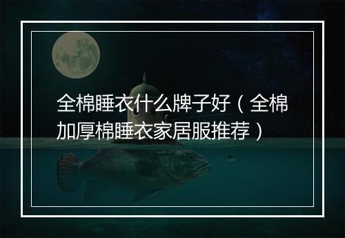 全棉睡衣什么牌子好（全棉加厚棉睡衣家居服推荐）