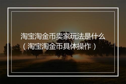 淘宝淘金币卖家玩法是什么（淘宝淘金币具体操作）