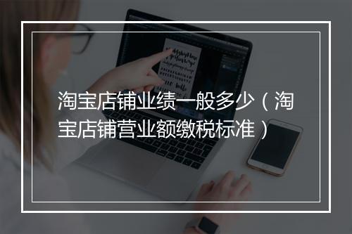 淘宝店铺业绩一般多少（淘宝店铺营业额缴税标准）