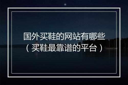 国外买鞋的网站有哪些（买鞋最靠谱的平台）
