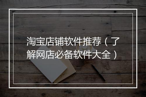淘宝店铺软件推荐（了解网店必备软件大全）