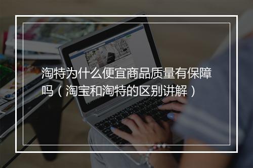 淘特为什么便宜商品质量有保障吗（淘宝和淘特的区别讲解）