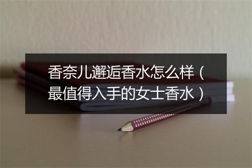 香奈儿邂逅香水怎么样（最值得入手的女士香水）