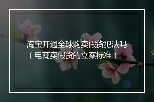淘宝开通全球购卖假货犯法吗（电商卖假货的立案标准）
