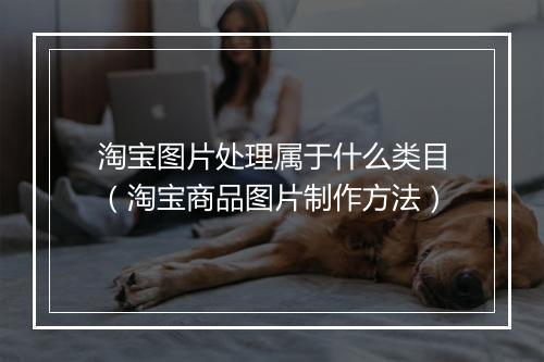 淘宝图片处理属于什么类目（淘宝商品图片制作方法）
