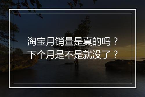 淘宝月销量是真的吗？下个月是不是就没了？