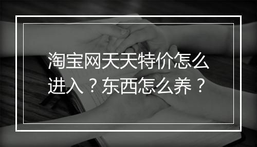淘宝网天天特价怎么进入？东西怎么养？