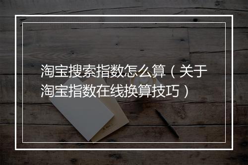 淘宝搜索指数怎么算（关于淘宝指数在线换算技巧）