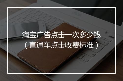 淘宝广告点击一次多少钱（直通车点击收费标准）