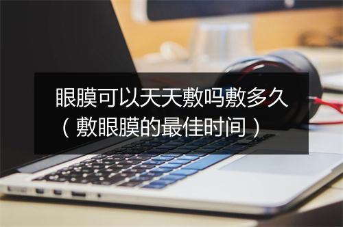 眼膜可以天天敷吗敷多久（敷眼膜的最佳时间）