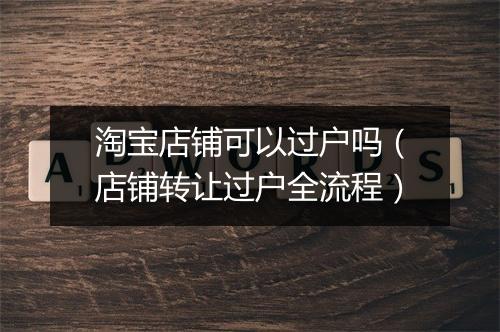 淘宝店铺可以过户吗（店铺转让过户全流程）