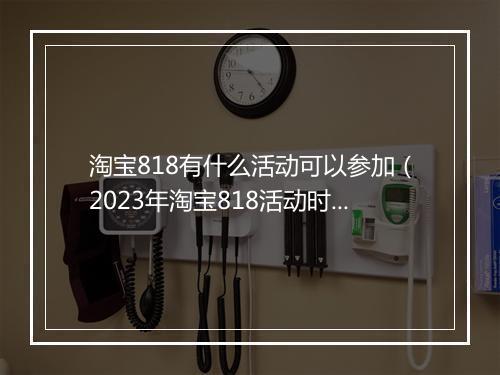 淘宝818有什么活动可以参加（2023年淘宝818活动时间）