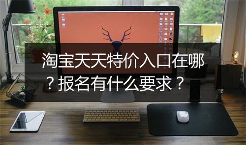 淘宝天天特价入口在哪？报名有什么要求？