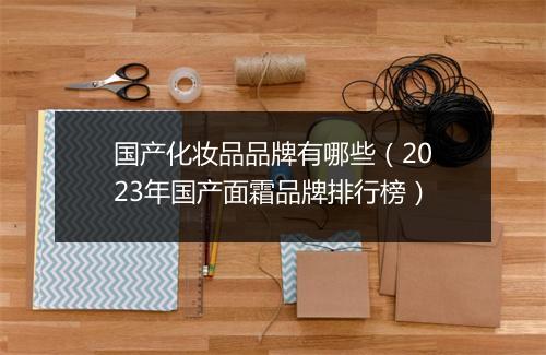 国产化妆品品牌有哪些（2023年国产面霜品牌排行榜）
