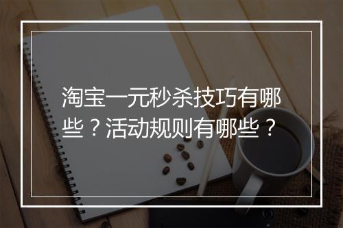 淘宝一元秒杀技巧有哪些？活动规则有哪些？