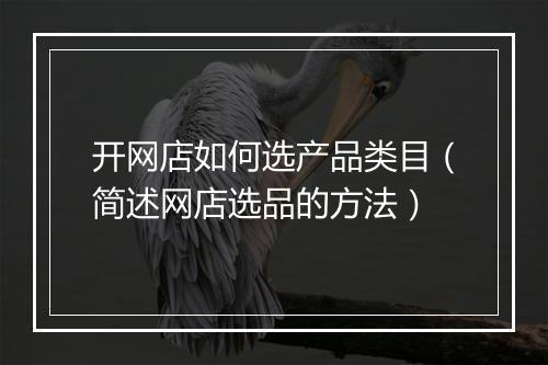 开网店如何选产品类目（简述网店选品的方法）
