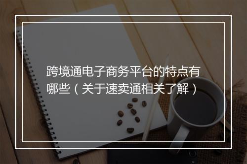 跨境通电子商务平台的特点有哪些（关于速卖通相关了解）