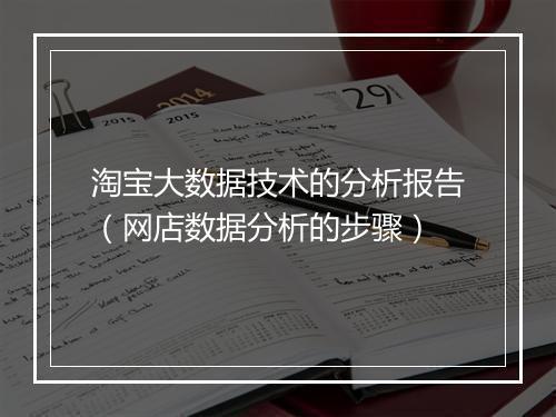 淘宝大数据技术的分析报告（网店数据分析的步骤）